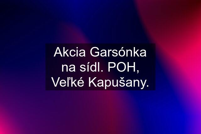 Akcia Garsónka na sídl. POH, Veľké Kapušany.