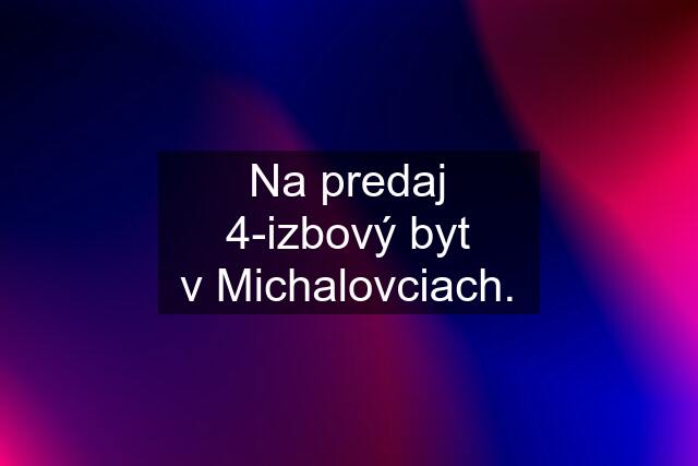 Na predaj 4-izbový byt v Michalovciach.