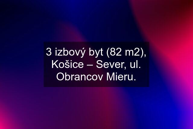 3 izbový byt (82 m2), Košice – Sever, ul. Obrancov Mieru.