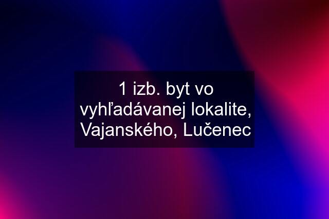 1 izb. byt vo vyhľadávanej lokalite, Vajanského, Lučenec