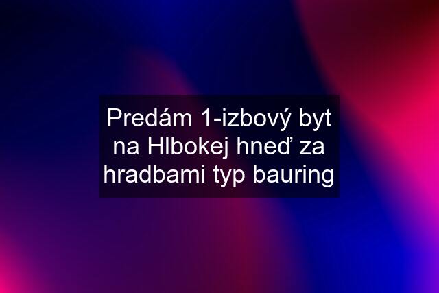 Predám 1-izbový byt na Hlbokej hneď za hradbami typ bauring