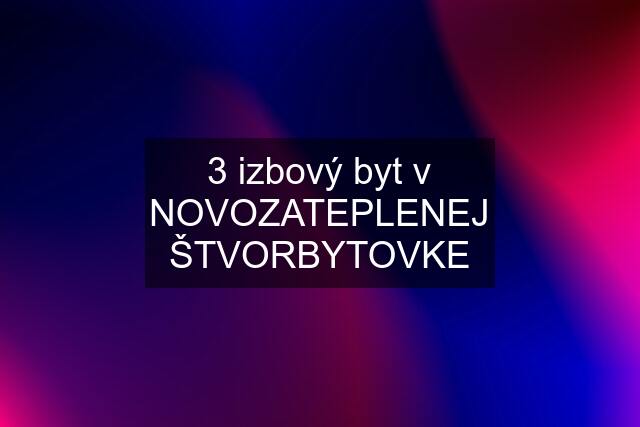 3 izbový byt v NOVOZATEPLENEJ ŠTVORBYTOVKE