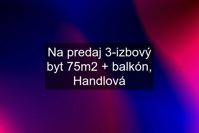 Na predaj 3-izbový byt 75m2 + balkón, Handlová