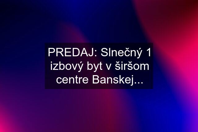 PREDAJ: Slnečný 1 izbový byt v širšom centre Banskej...