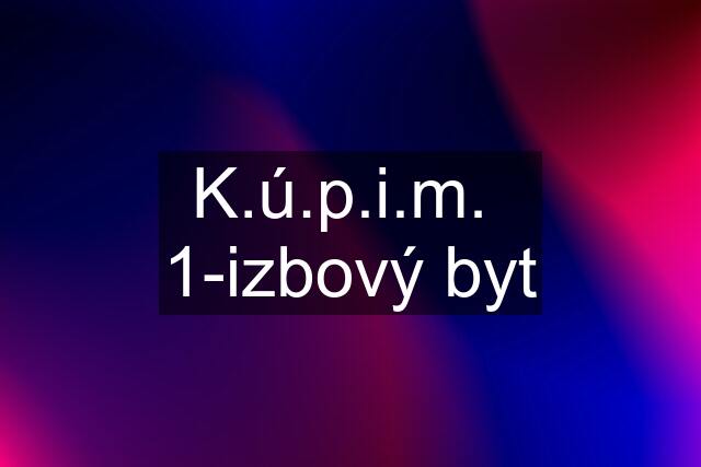 K.ú.p.i.m.  1-izbový byt