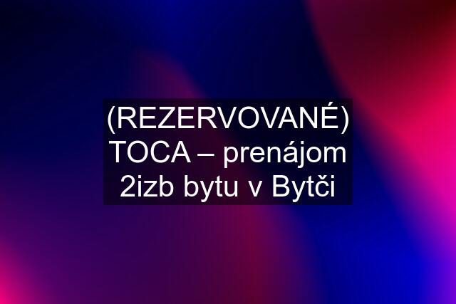 (REZERVOVANÉ) TOCA – prenájom 2izb bytu v Bytči