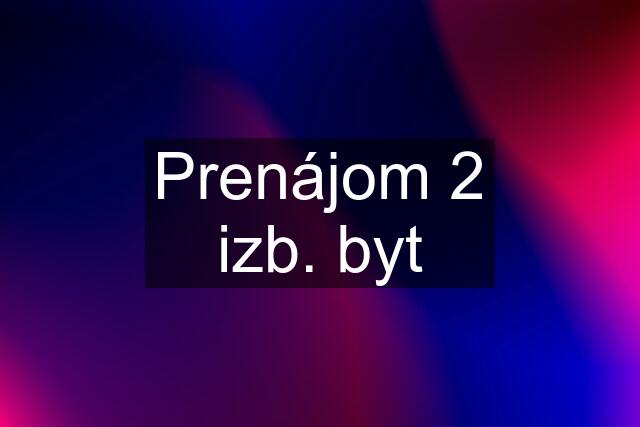 Prenájom 2 izb. byt