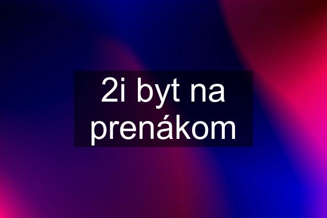 2i byt na prenákom