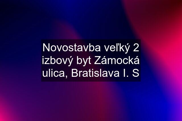 Novostavba veľký 2 izbový byt Zámocká ulica, Bratislava I. S