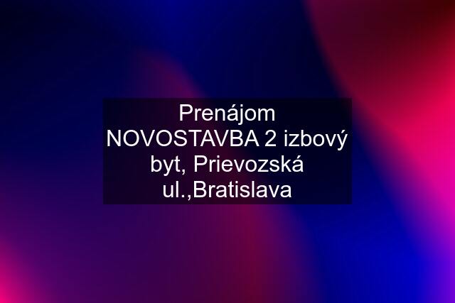 Prenájom NOVOSTAVBA 2 izbový byt, Prievozská ul.,Bratislava