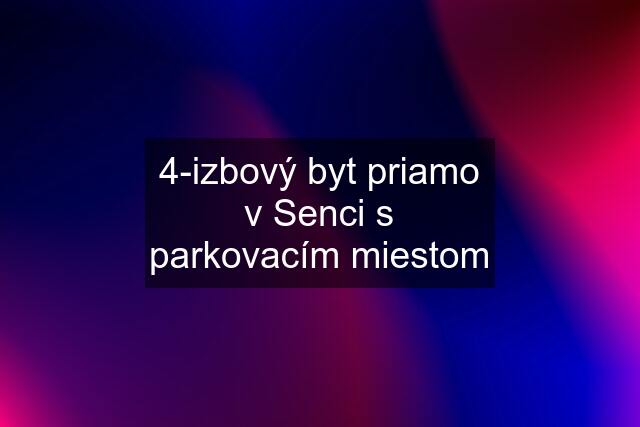 4-izbový byt priamo v Senci s parkovacím miestom