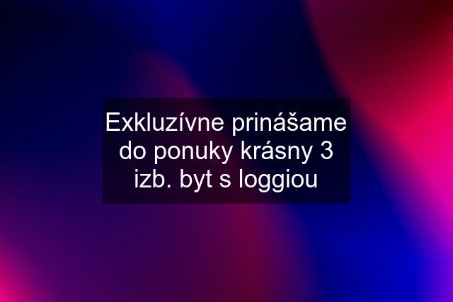 Exkluzívne prinášame do ponuky krásny 3 izb. byt s loggiou