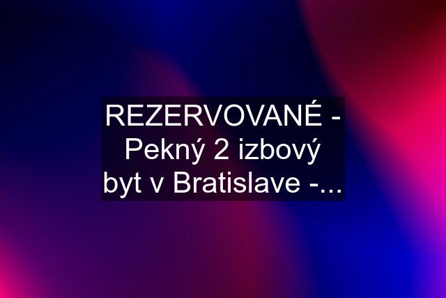 REZERVOVANÉ - Pekný 2 izbový byt v Bratislave -...