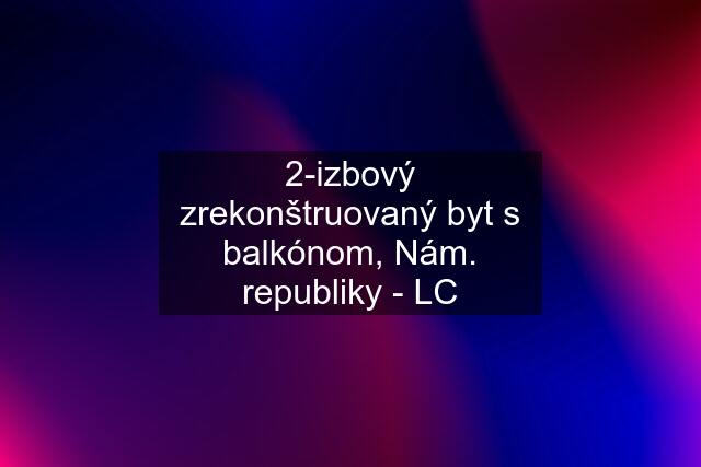 2-izbový zrekonštruovaný byt s balkónom, Nám. republiky - LC