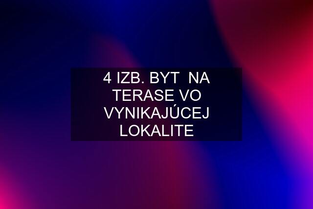 4 IZB. BYT  NA TERASE VO VYNIKAJÚCEJ LOKALITE