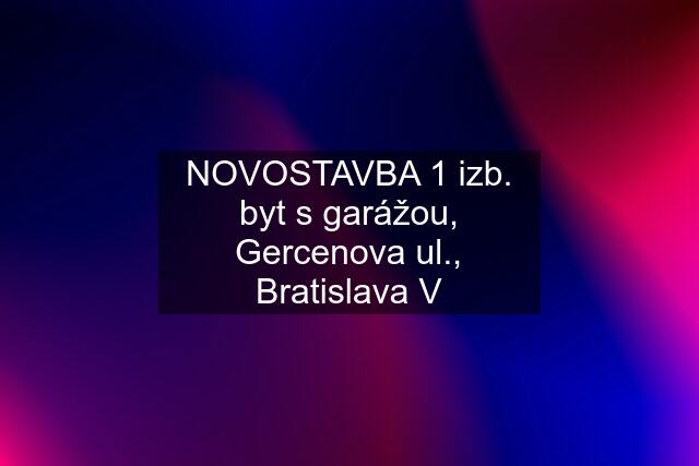 NOVOSTAVBA 1 izb. byt s garážou, Gercenova ul., Bratislava V