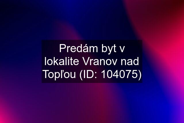 Predám byt v lokalite Vranov nad Topľou (ID: 104075)