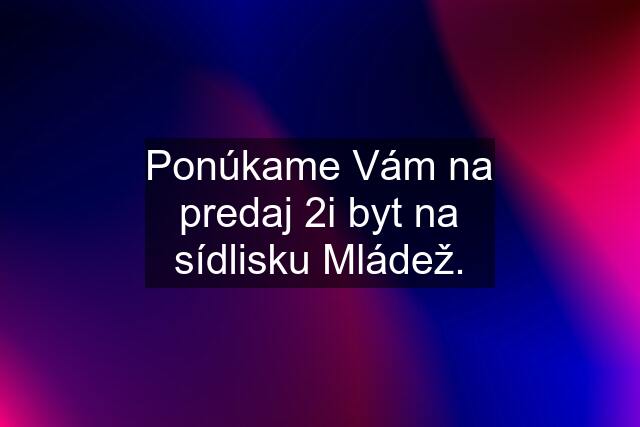 Ponúkame Vám na predaj 2i byt na sídlisku Mládež.