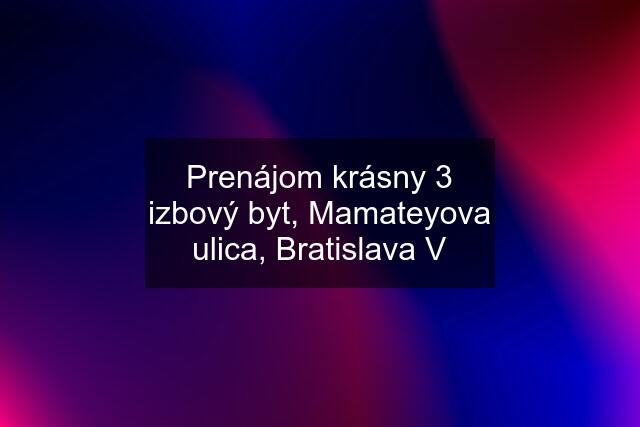 Prenájom krásny 3 izbový byt, Mamateyova ulica, Bratislava V