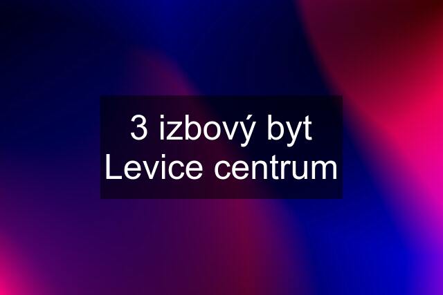 3 izbový byt Levice centrum