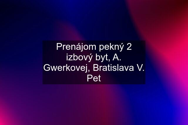 Prenájom pekný 2 izbový byt, A. Gwerkovej, Bratislava V. Pet