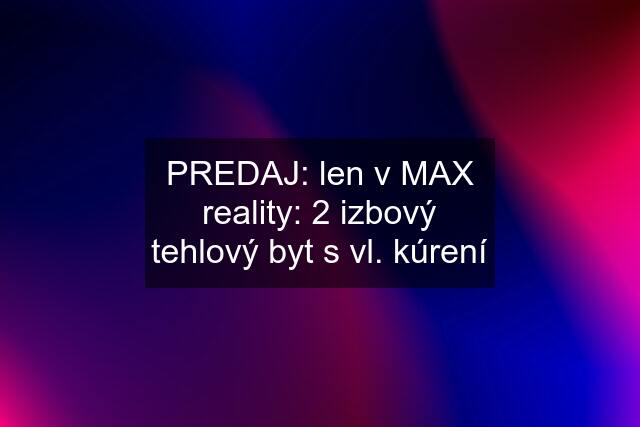 PREDAJ: len v MAX reality: 2 izbový tehlový byt s vl. kúrení