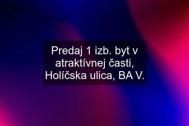 Predaj 1 izb. byt v atraktívnej časti, Holíčska ulica, BA V.