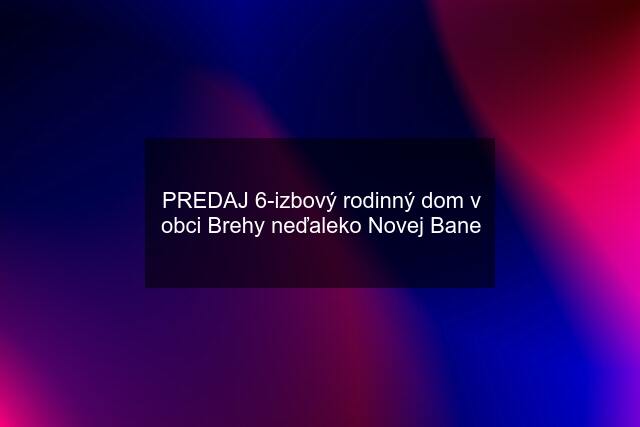 PREDAJ 6-izbový rodinný dom v obci Brehy neďaleko Novej Bane