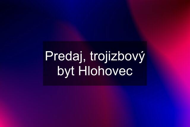 Predaj, trojizbový byt Hlohovec