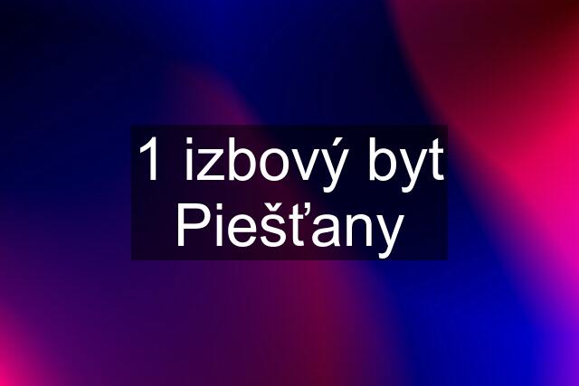 1 izbový byt Piešťany