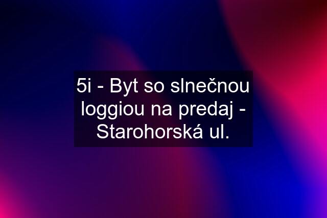 5i - Byt so slnečnou loggiou na predaj - Starohorská ul.