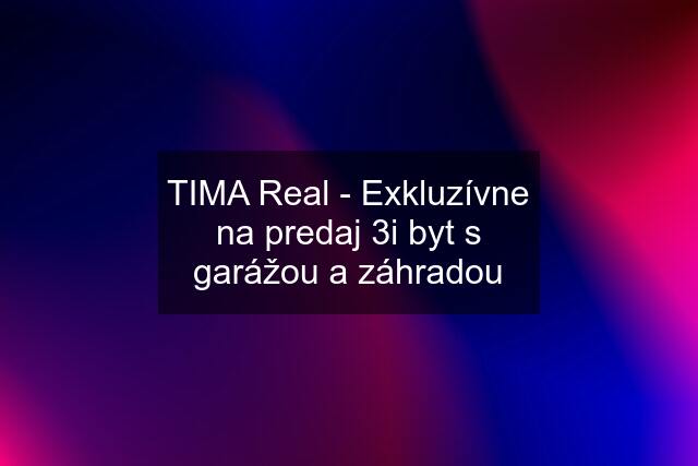 TIMA Real - Exkluzívne na predaj 3i byt s garážou a záhradou