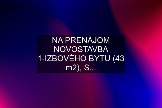 NA PRENÁJOM NOVOSTAVBA 1-IZBOVÉHO BYTU (43 m2), S...