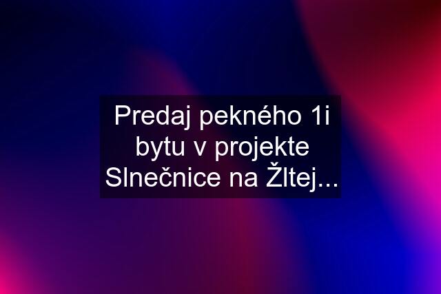 Predaj pekného 1i bytu v projekte Slnečnice na Žltej...