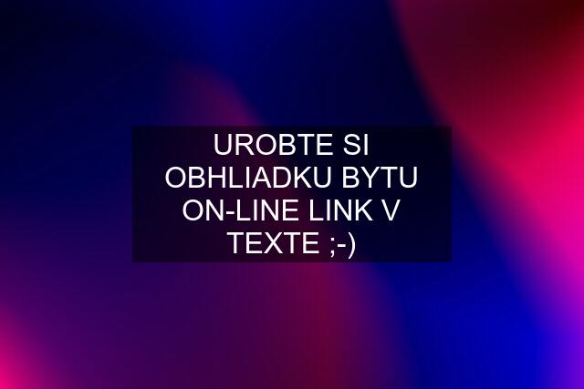 UROBTE SI OBHLIADKU BYTU ON-LINE LINK V TEXTE ;-)