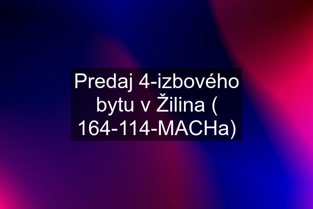 Predaj 4-izbového bytu v Žilina ( 164-114-MACHa)