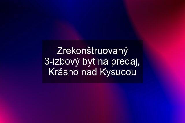 Zrekonštruovaný 3-izbový byt na predaj, Krásno nad Kysucou