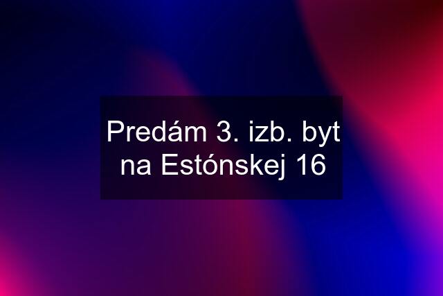 Predám 3. izb. byt na Estónskej 16