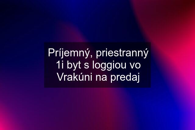 Príjemný, priestranný 1i byt s loggiou vo Vrakúni na predaj