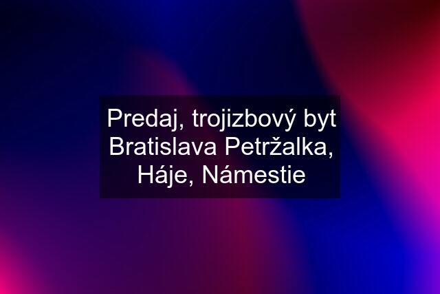 Predaj, trojizbový byt Bratislava Petržalka, Háje, Námestie