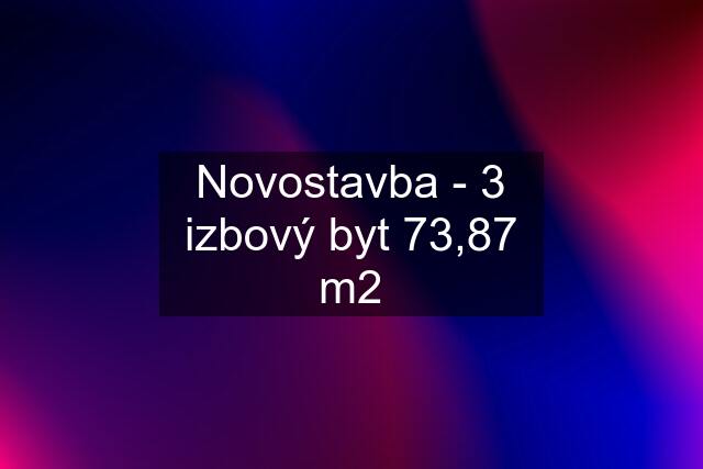 Novostavba - 3 izbový byt 73,87 m2