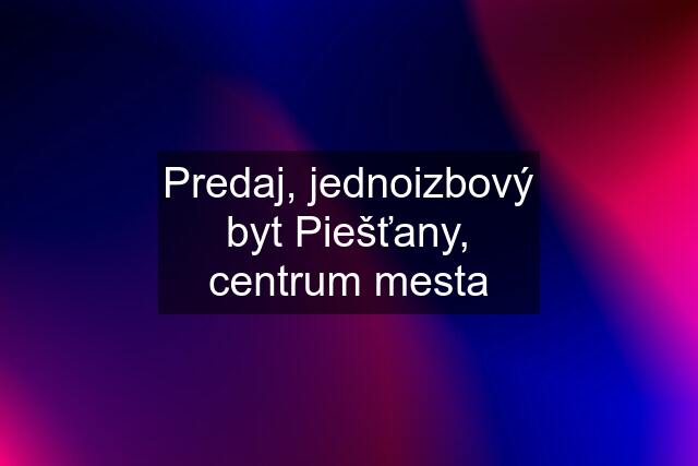 Predaj, jednoizbový byt Piešťany, centrum mesta