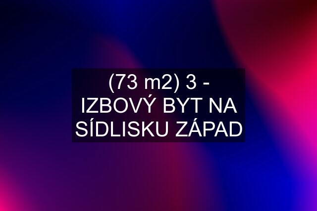 (73 m2) 3 - IZBOVÝ BYT NA SÍDLISKU ZÁPAD