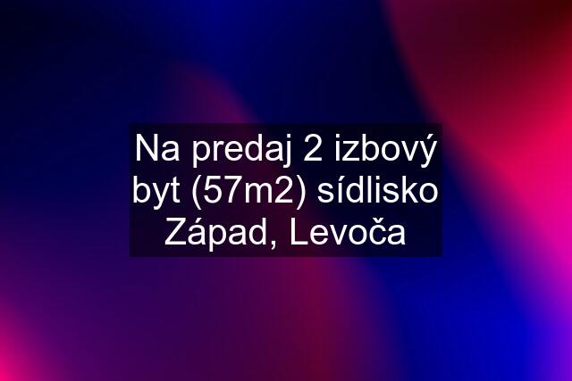 Na predaj 2 izbový byt (57m2) sídlisko Západ, Levoča