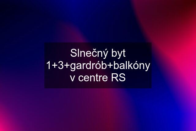 Slnečný byt 1+3+gardrób+balkóny v centre RS