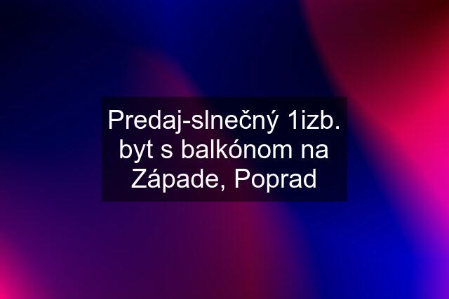 Predaj-slnečný 1izb. byt s balkónom na Západe, Poprad