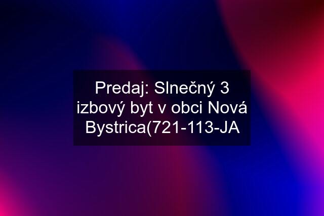 Predaj: Slnečný 3 izbový byt v obci Nová Bystrica(721-113-JA