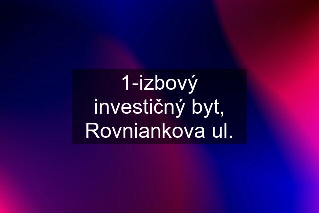 1-izbový investičný byt, Rovniankova ul.