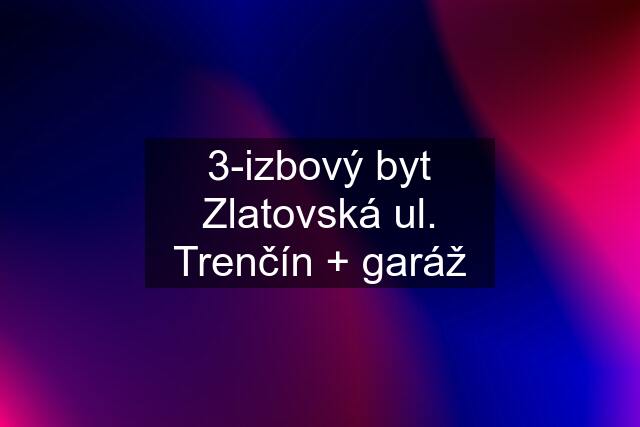 3-izbový byt Zlatovská ul. Trenčín + garáž