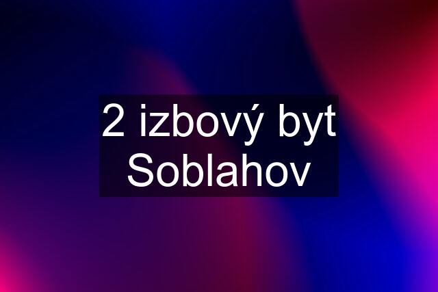 2 izbový byt Soblahov